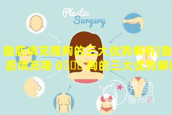 脂肪填充隆胸的三大优势解析(脂肪填充隆 🕊 胸的三大优势解析是什么)